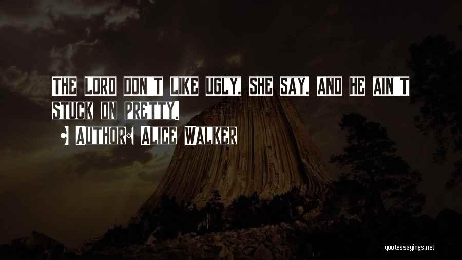 Alice Walker Quotes: The Lord Don't Like Ugly, She Say. And He Ain't Stuck On Pretty.