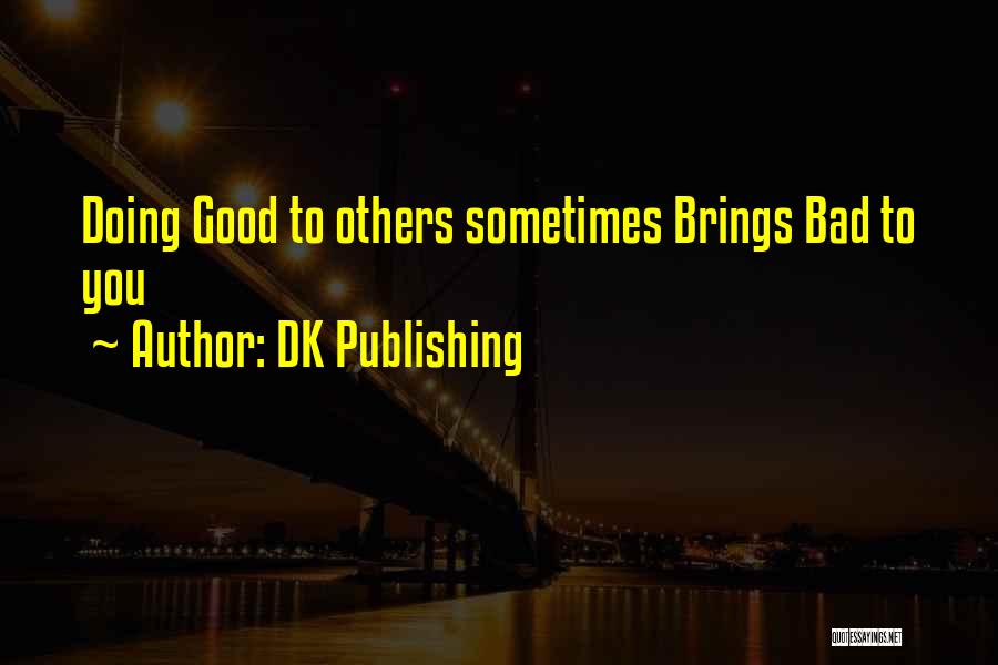 DK Publishing Quotes: Doing Good To Others Sometimes Brings Bad To You