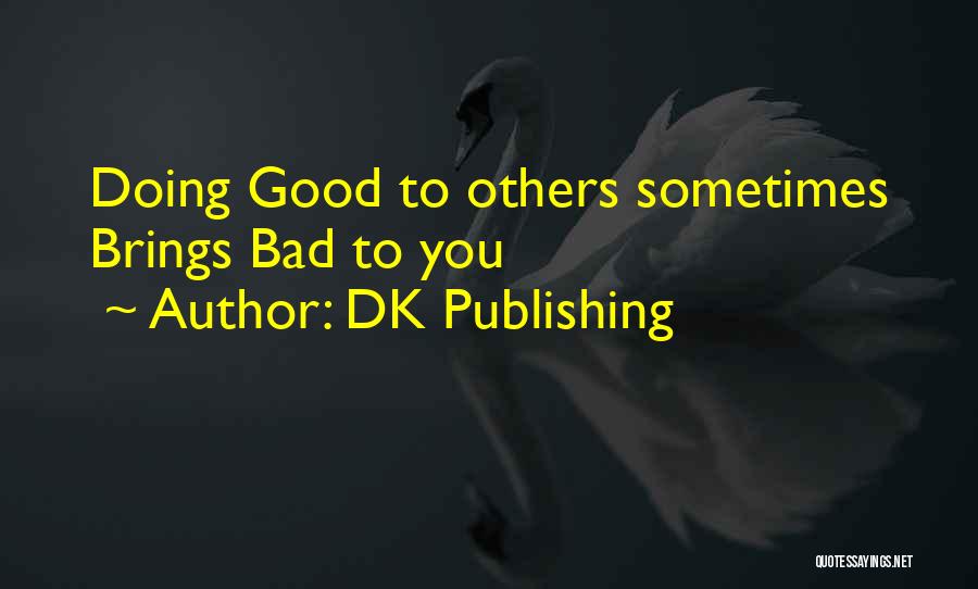 DK Publishing Quotes: Doing Good To Others Sometimes Brings Bad To You