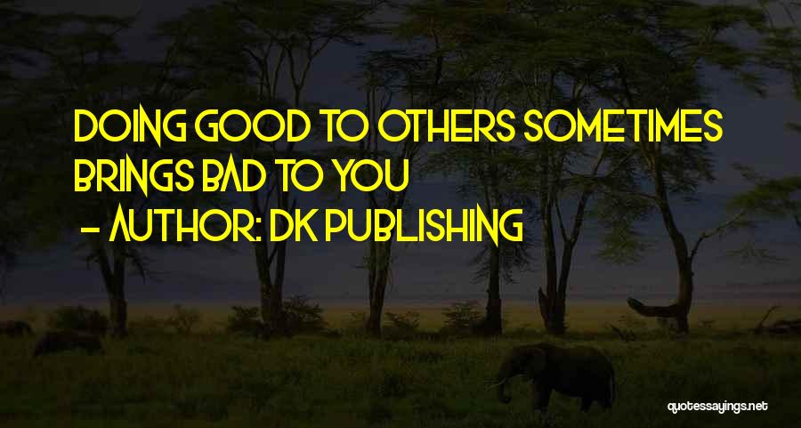 DK Publishing Quotes: Doing Good To Others Sometimes Brings Bad To You