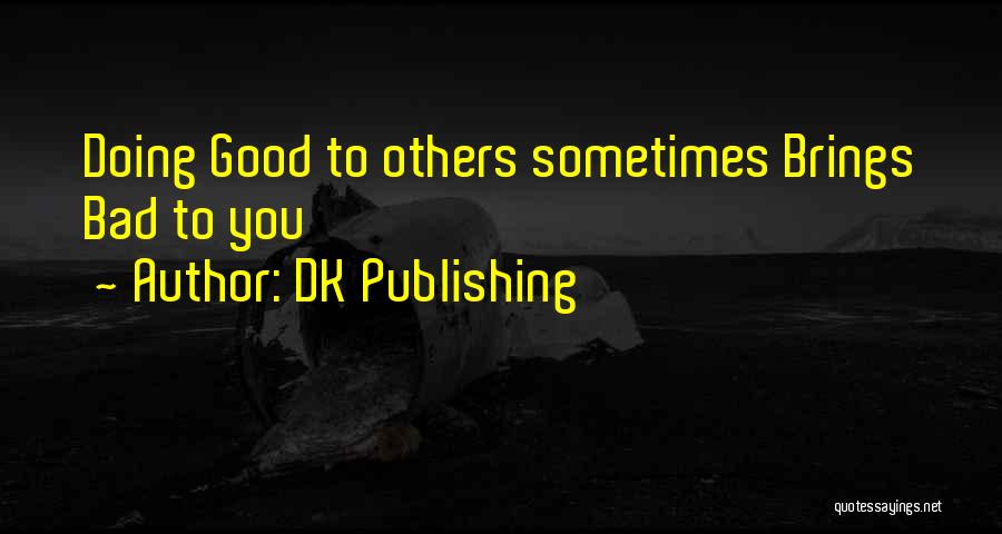 DK Publishing Quotes: Doing Good To Others Sometimes Brings Bad To You