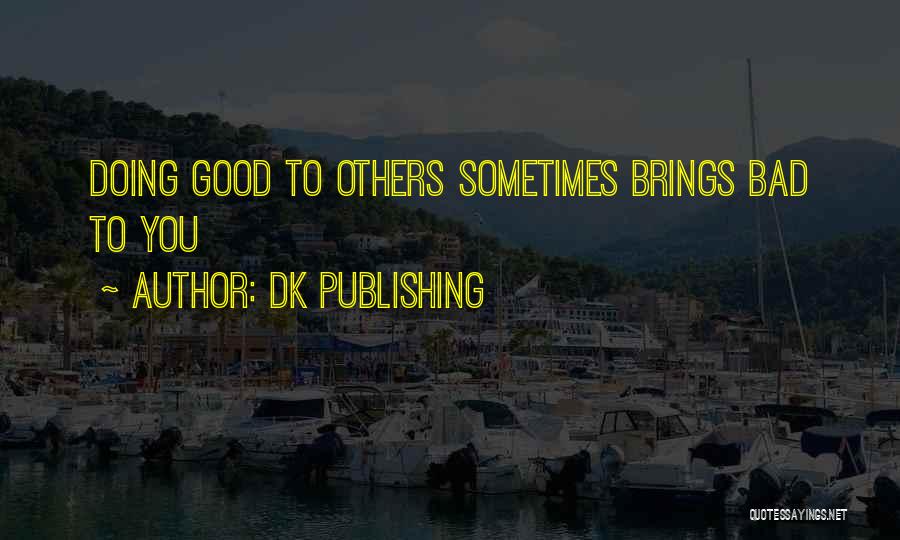DK Publishing Quotes: Doing Good To Others Sometimes Brings Bad To You
