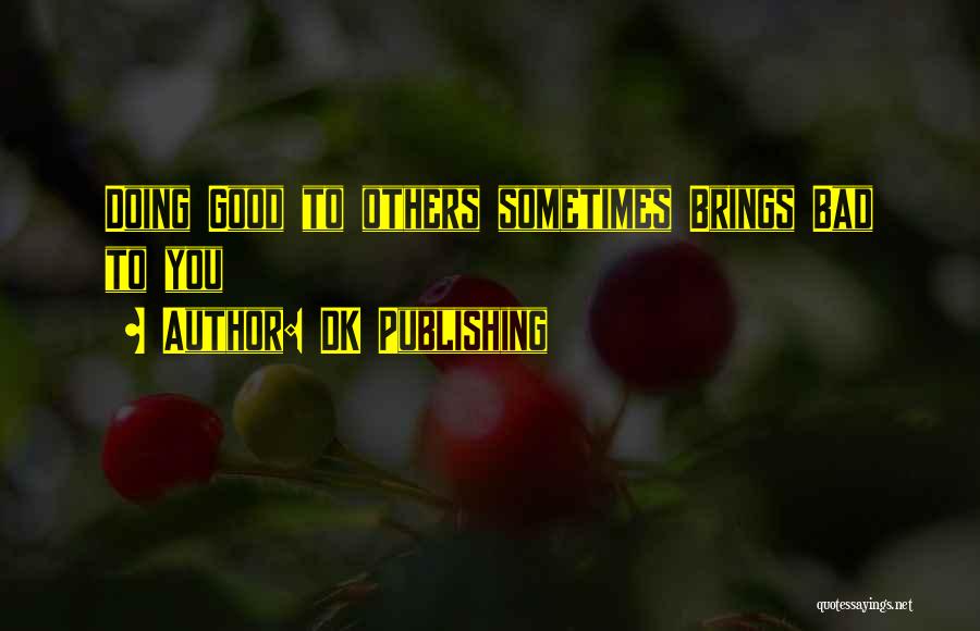 DK Publishing Quotes: Doing Good To Others Sometimes Brings Bad To You