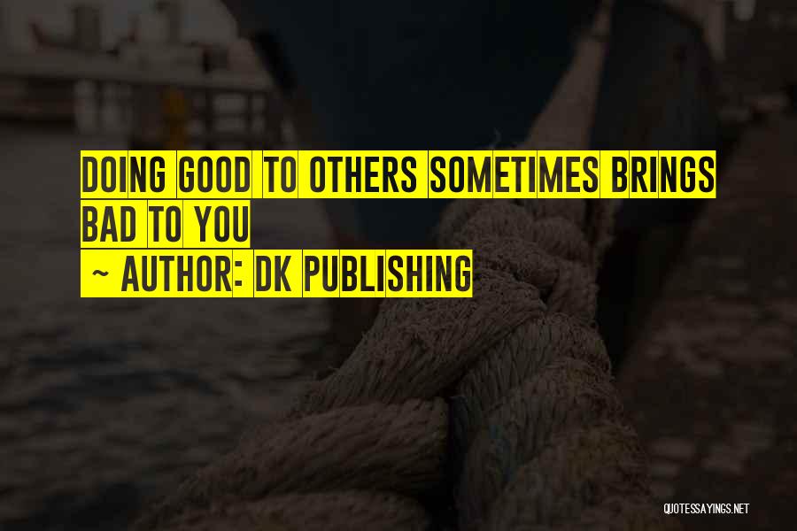 DK Publishing Quotes: Doing Good To Others Sometimes Brings Bad To You