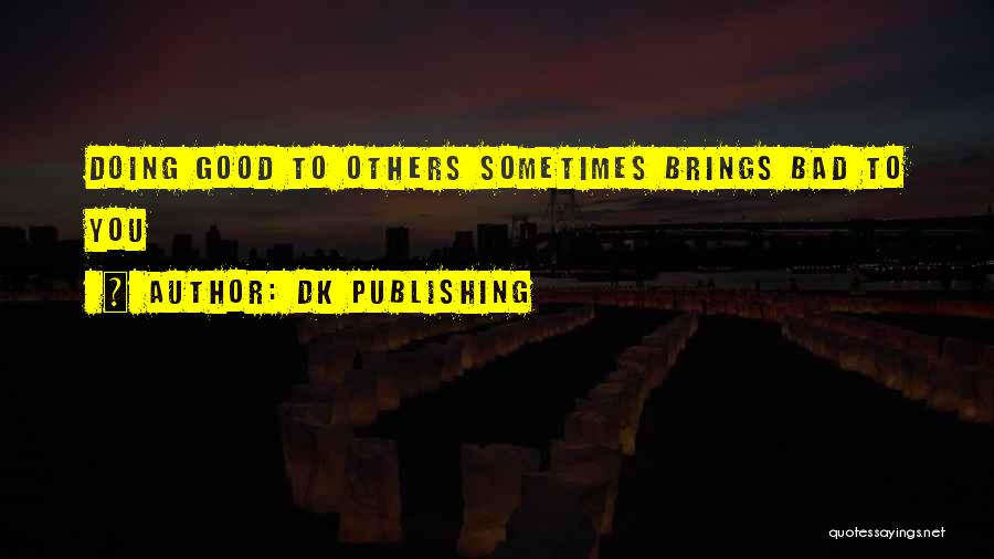 DK Publishing Quotes: Doing Good To Others Sometimes Brings Bad To You