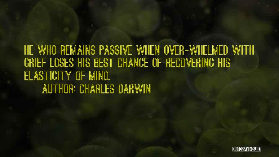Charles Darwin Quotes: He Who Remains Passive When Over-whelmed With Grief Loses His Best Chance Of Recovering His Elasticity Of Mind.