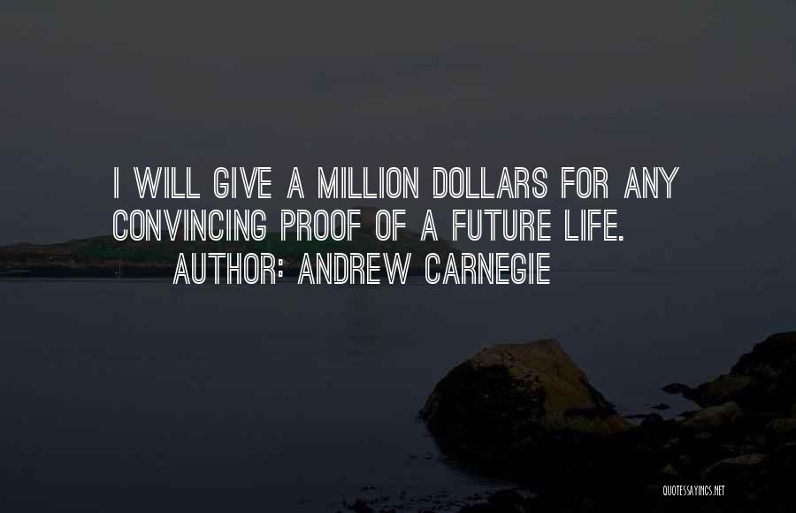 Andrew Carnegie Quotes: I Will Give A Million Dollars For Any Convincing Proof Of A Future Life.