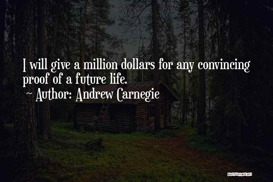 Andrew Carnegie Quotes: I Will Give A Million Dollars For Any Convincing Proof Of A Future Life.