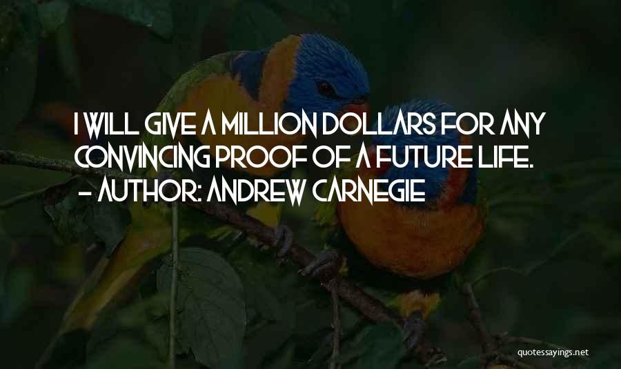Andrew Carnegie Quotes: I Will Give A Million Dollars For Any Convincing Proof Of A Future Life.