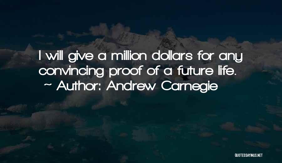 Andrew Carnegie Quotes: I Will Give A Million Dollars For Any Convincing Proof Of A Future Life.