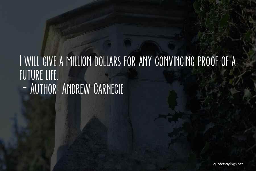 Andrew Carnegie Quotes: I Will Give A Million Dollars For Any Convincing Proof Of A Future Life.