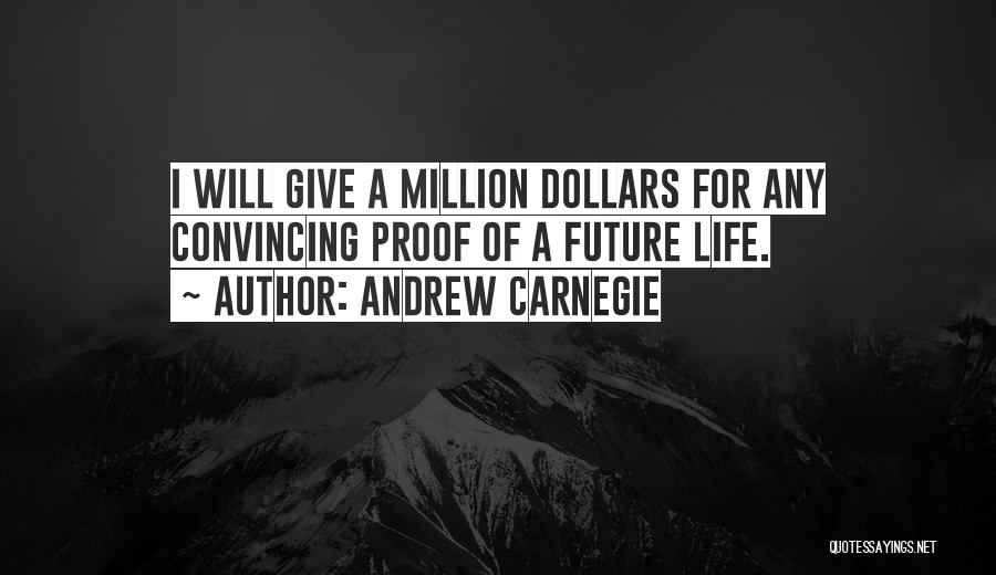 Andrew Carnegie Quotes: I Will Give A Million Dollars For Any Convincing Proof Of A Future Life.