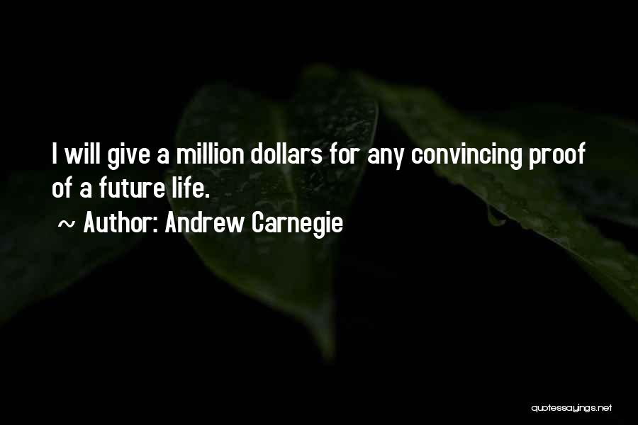 Andrew Carnegie Quotes: I Will Give A Million Dollars For Any Convincing Proof Of A Future Life.