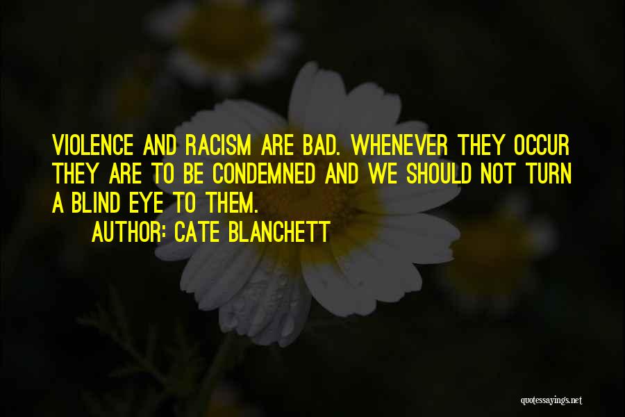 Cate Blanchett Quotes: Violence And Racism Are Bad. Whenever They Occur They Are To Be Condemned And We Should Not Turn A Blind