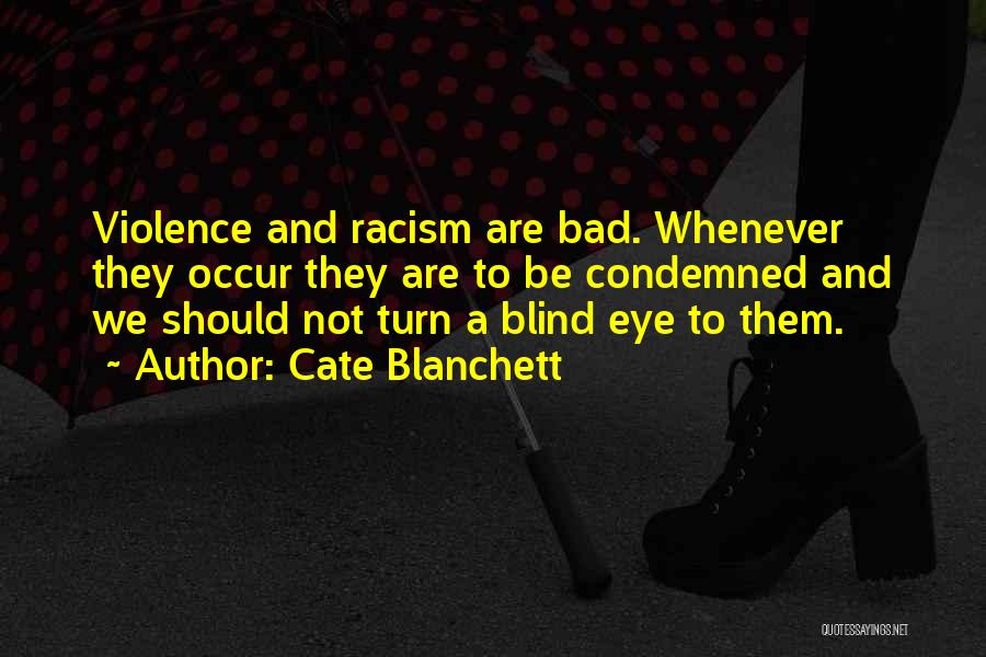 Cate Blanchett Quotes: Violence And Racism Are Bad. Whenever They Occur They Are To Be Condemned And We Should Not Turn A Blind