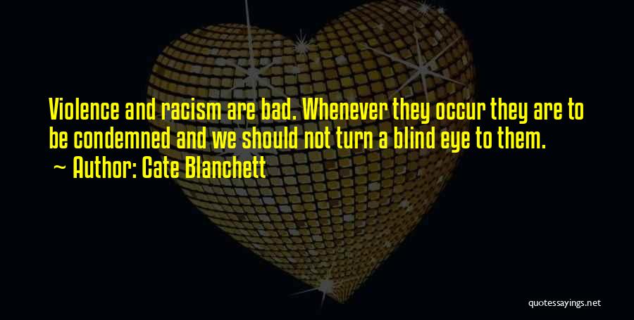 Cate Blanchett Quotes: Violence And Racism Are Bad. Whenever They Occur They Are To Be Condemned And We Should Not Turn A Blind