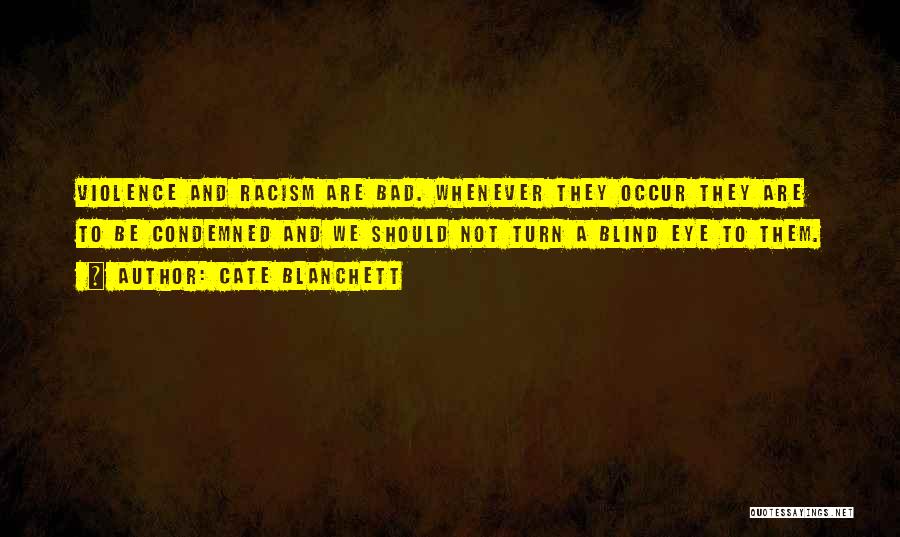 Cate Blanchett Quotes: Violence And Racism Are Bad. Whenever They Occur They Are To Be Condemned And We Should Not Turn A Blind