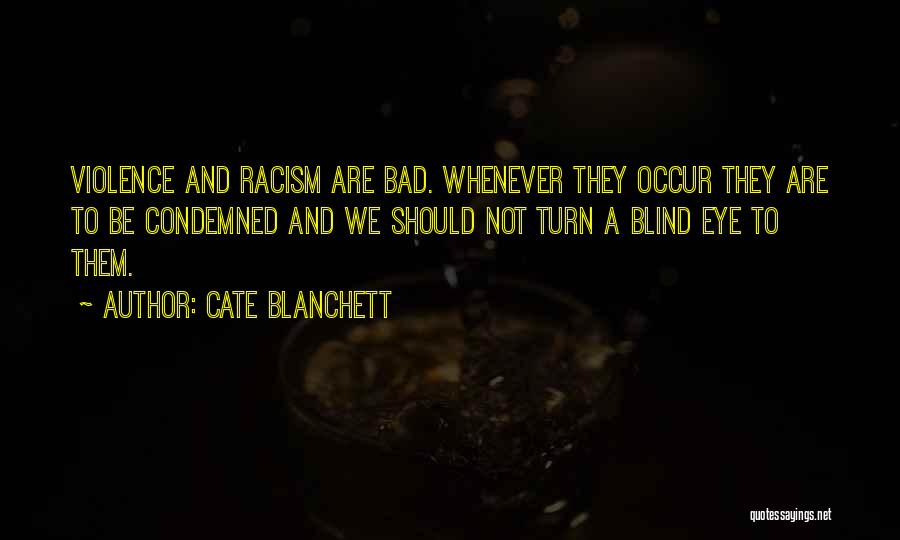 Cate Blanchett Quotes: Violence And Racism Are Bad. Whenever They Occur They Are To Be Condemned And We Should Not Turn A Blind