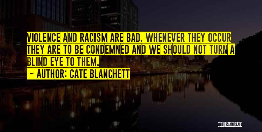 Cate Blanchett Quotes: Violence And Racism Are Bad. Whenever They Occur They Are To Be Condemned And We Should Not Turn A Blind