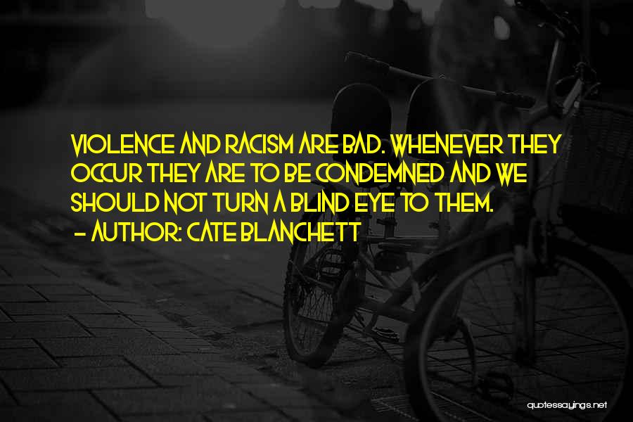 Cate Blanchett Quotes: Violence And Racism Are Bad. Whenever They Occur They Are To Be Condemned And We Should Not Turn A Blind