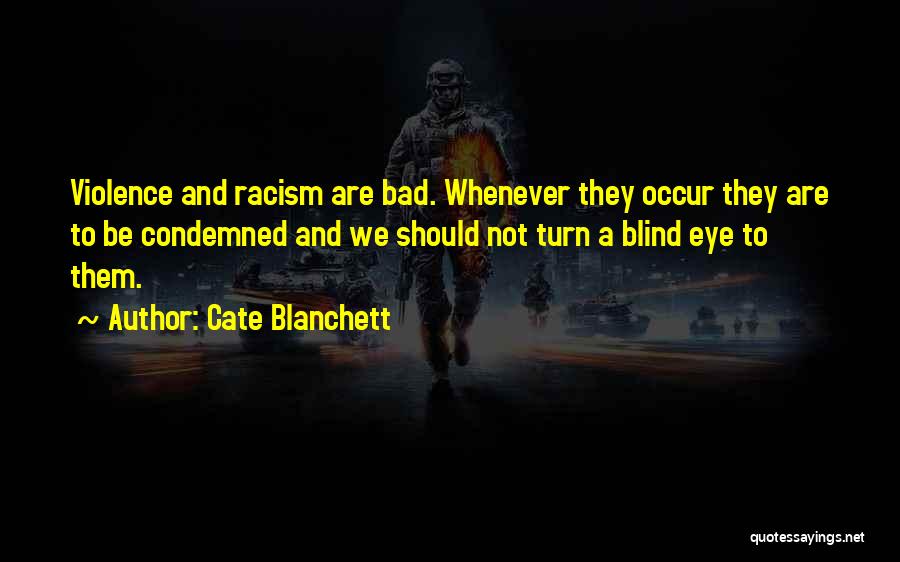 Cate Blanchett Quotes: Violence And Racism Are Bad. Whenever They Occur They Are To Be Condemned And We Should Not Turn A Blind