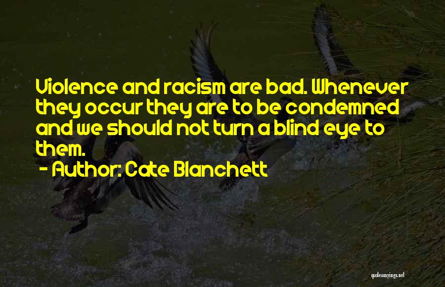Cate Blanchett Quotes: Violence And Racism Are Bad. Whenever They Occur They Are To Be Condemned And We Should Not Turn A Blind