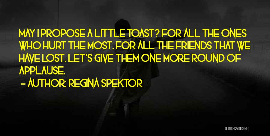 Regina Spektor Quotes: May I Propose A Little Toast? For All The Ones Who Hurt The Most. For All The Friends That We