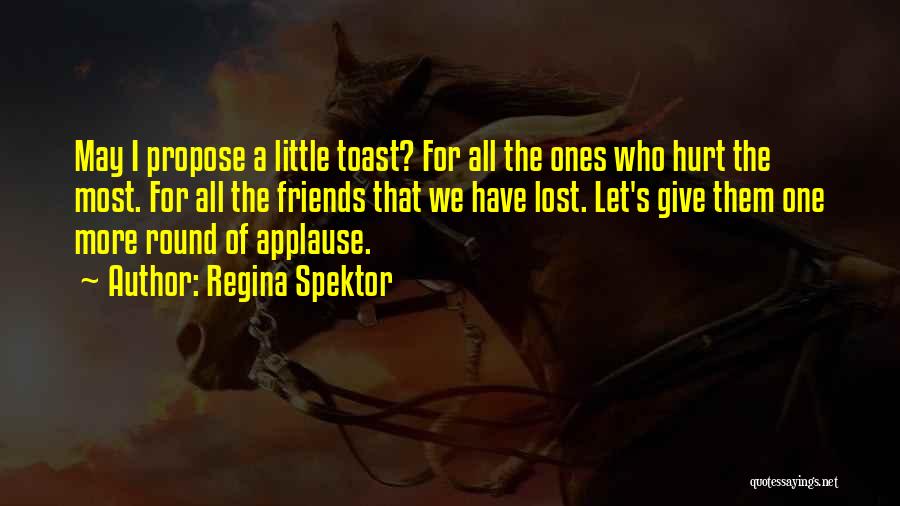 Regina Spektor Quotes: May I Propose A Little Toast? For All The Ones Who Hurt The Most. For All The Friends That We