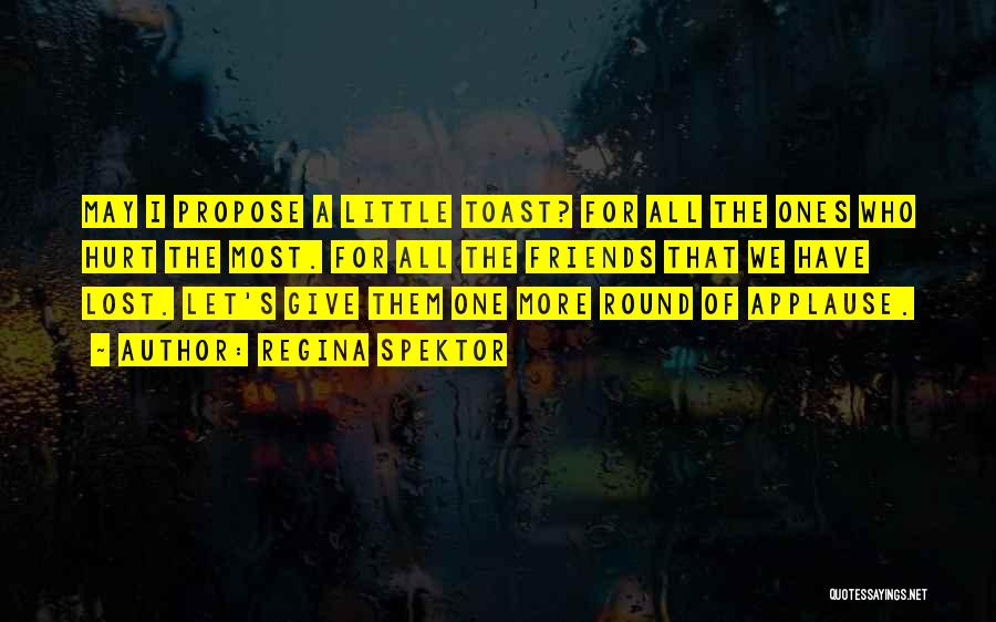 Regina Spektor Quotes: May I Propose A Little Toast? For All The Ones Who Hurt The Most. For All The Friends That We