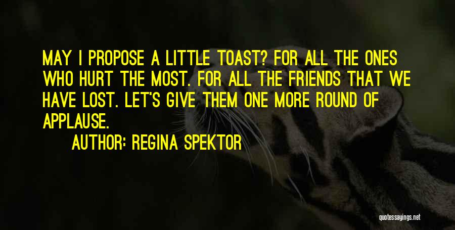 Regina Spektor Quotes: May I Propose A Little Toast? For All The Ones Who Hurt The Most. For All The Friends That We