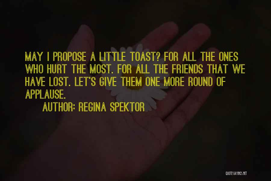 Regina Spektor Quotes: May I Propose A Little Toast? For All The Ones Who Hurt The Most. For All The Friends That We