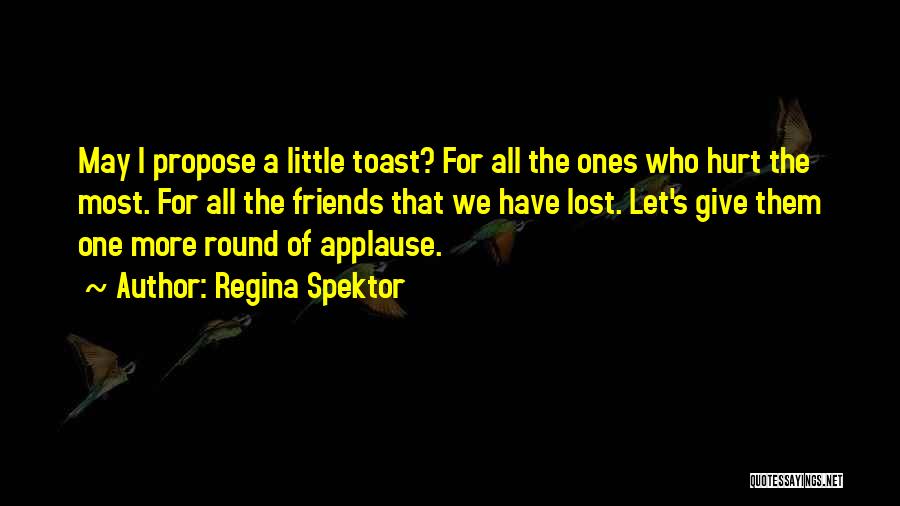 Regina Spektor Quotes: May I Propose A Little Toast? For All The Ones Who Hurt The Most. For All The Friends That We