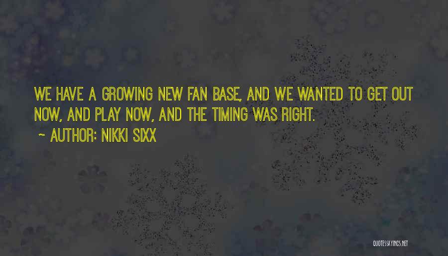 Nikki Sixx Quotes: We Have A Growing New Fan Base, And We Wanted To Get Out Now, And Play Now, And The Timing