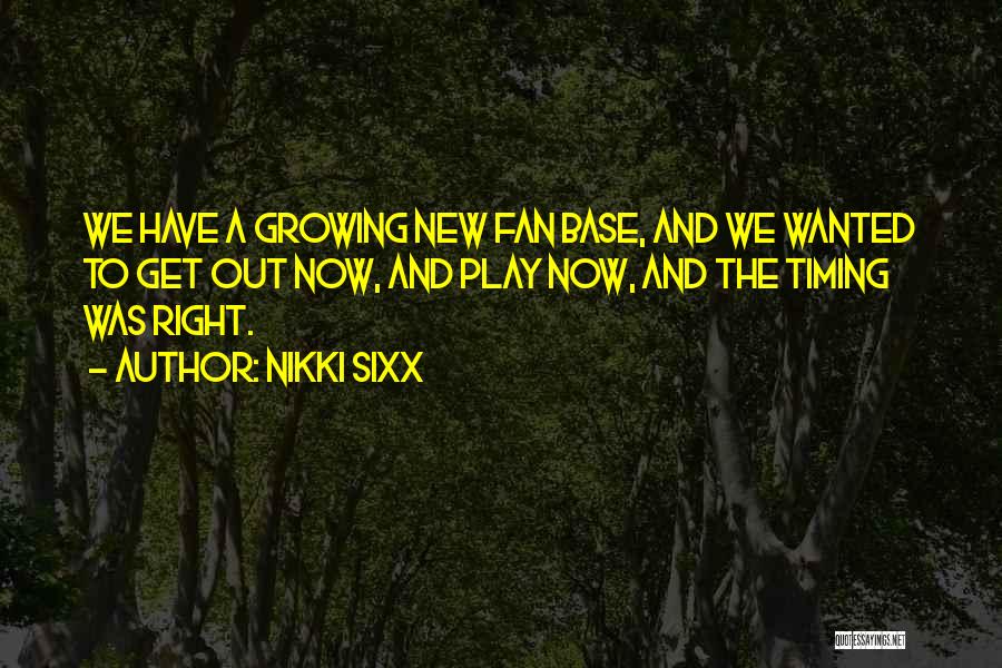 Nikki Sixx Quotes: We Have A Growing New Fan Base, And We Wanted To Get Out Now, And Play Now, And The Timing