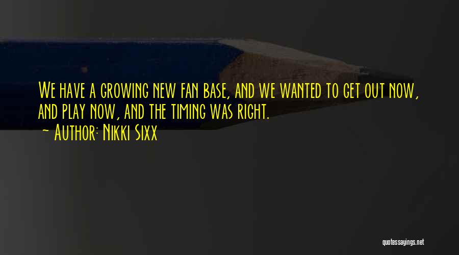 Nikki Sixx Quotes: We Have A Growing New Fan Base, And We Wanted To Get Out Now, And Play Now, And The Timing