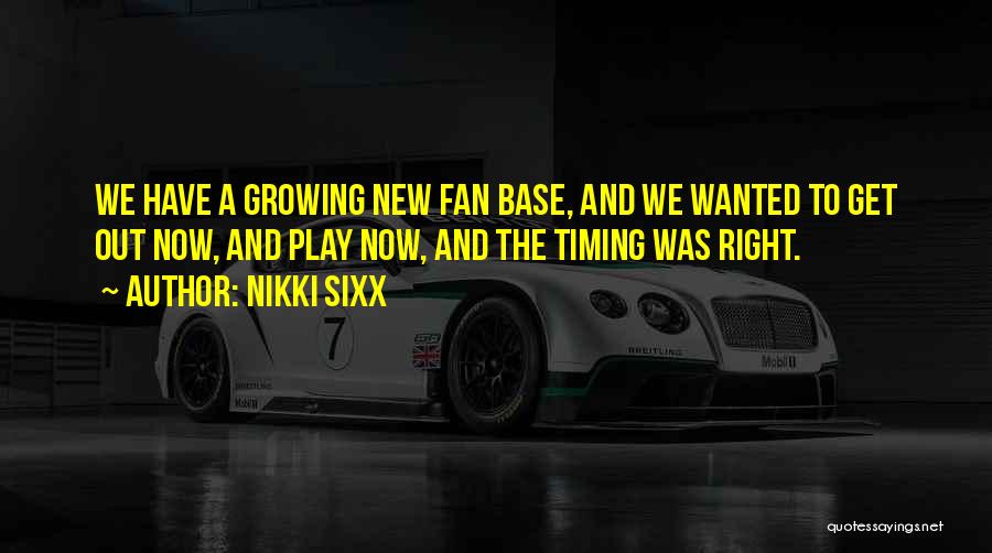 Nikki Sixx Quotes: We Have A Growing New Fan Base, And We Wanted To Get Out Now, And Play Now, And The Timing