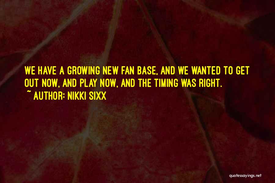 Nikki Sixx Quotes: We Have A Growing New Fan Base, And We Wanted To Get Out Now, And Play Now, And The Timing