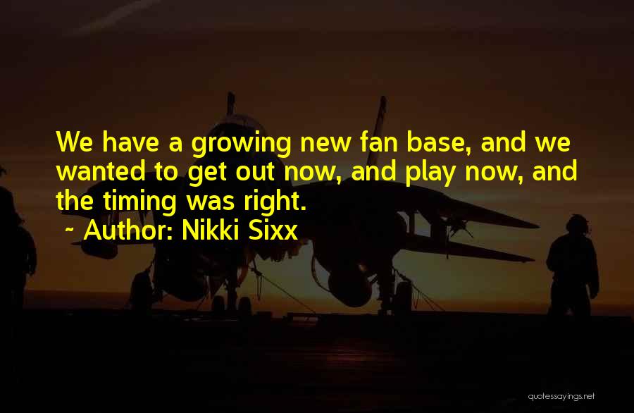 Nikki Sixx Quotes: We Have A Growing New Fan Base, And We Wanted To Get Out Now, And Play Now, And The Timing