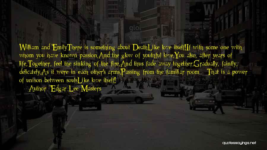 Edgar Lee Masters Quotes: William And Emilythere Is Something About Deathlike Love Itself!if With Some One With Whom You Have Known Passion,and The Glow
