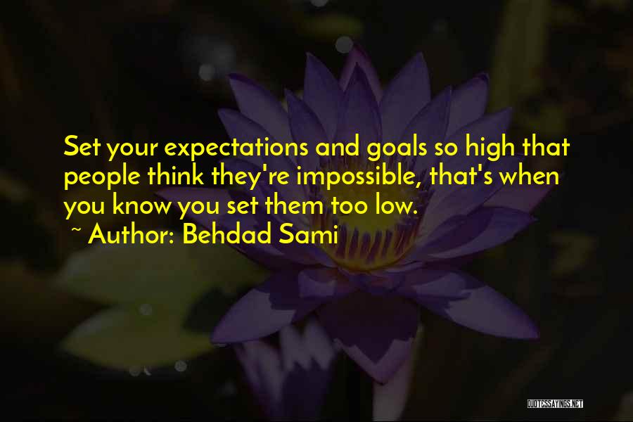 Behdad Sami Quotes: Set Your Expectations And Goals So High That People Think They're Impossible, That's When You Know You Set Them Too