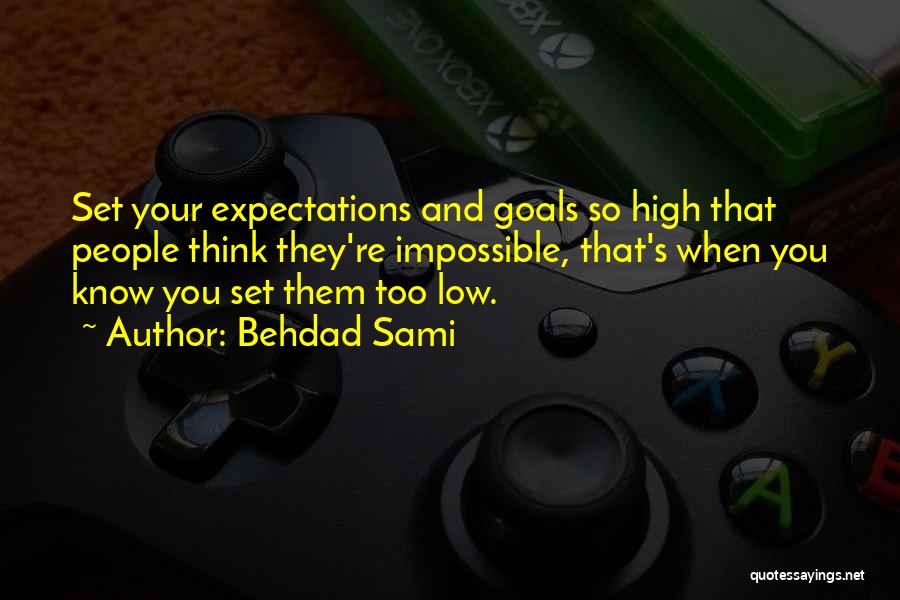 Behdad Sami Quotes: Set Your Expectations And Goals So High That People Think They're Impossible, That's When You Know You Set Them Too