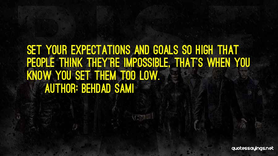 Behdad Sami Quotes: Set Your Expectations And Goals So High That People Think They're Impossible, That's When You Know You Set Them Too