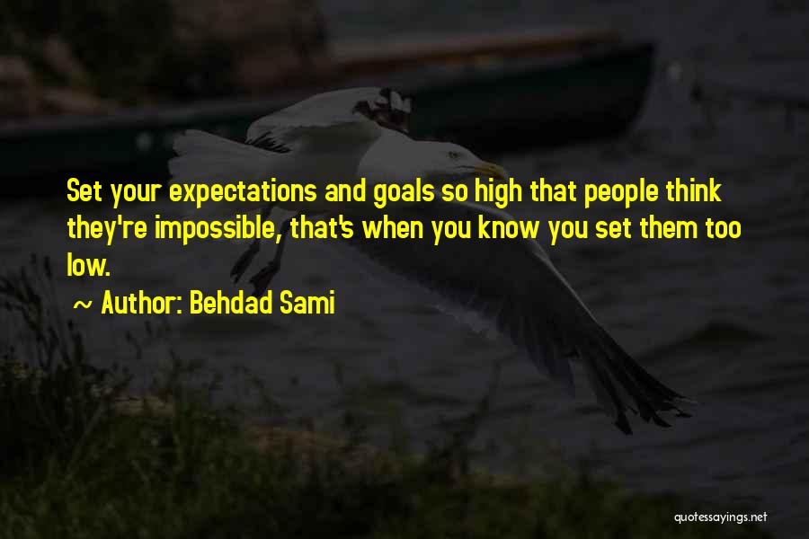 Behdad Sami Quotes: Set Your Expectations And Goals So High That People Think They're Impossible, That's When You Know You Set Them Too