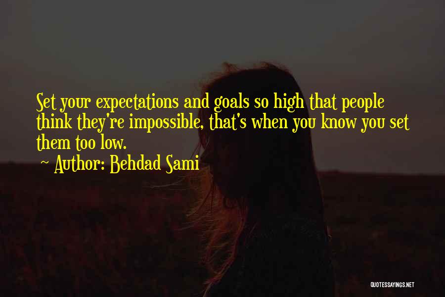 Behdad Sami Quotes: Set Your Expectations And Goals So High That People Think They're Impossible, That's When You Know You Set Them Too