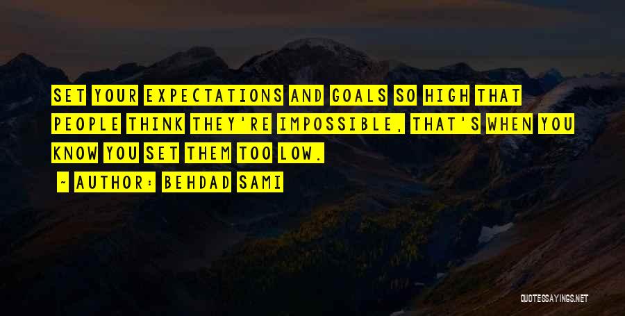 Behdad Sami Quotes: Set Your Expectations And Goals So High That People Think They're Impossible, That's When You Know You Set Them Too