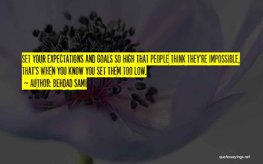 Behdad Sami Quotes: Set Your Expectations And Goals So High That People Think They're Impossible, That's When You Know You Set Them Too