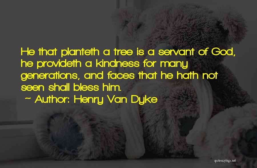 Henry Van Dyke Quotes: He That Planteth A Tree Is A Servant Of God, He Provideth A Kindness For Many Generations, And Faces That