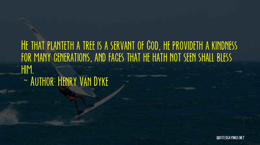 Henry Van Dyke Quotes: He That Planteth A Tree Is A Servant Of God, He Provideth A Kindness For Many Generations, And Faces That