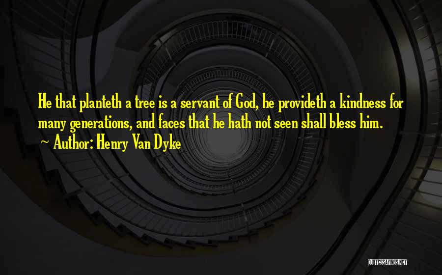 Henry Van Dyke Quotes: He That Planteth A Tree Is A Servant Of God, He Provideth A Kindness For Many Generations, And Faces That