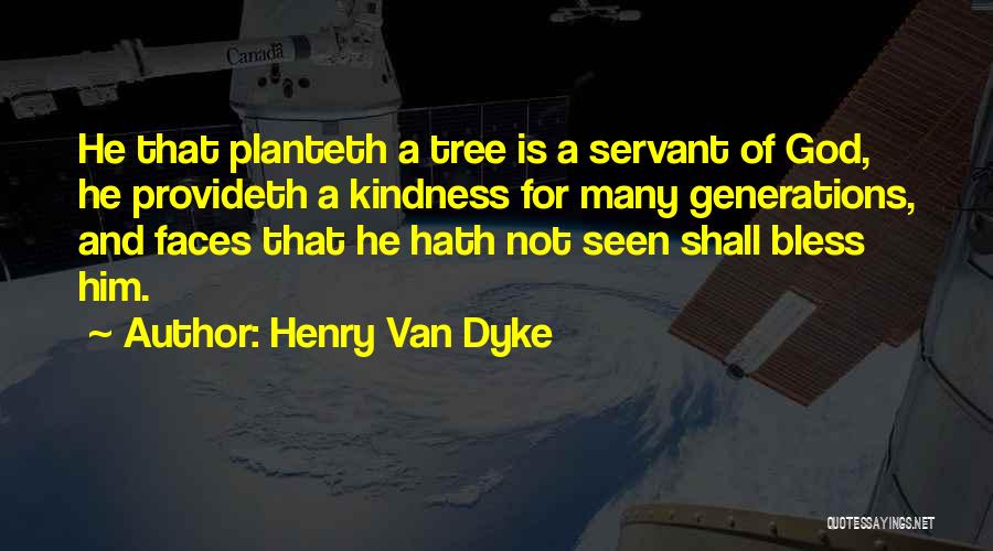 Henry Van Dyke Quotes: He That Planteth A Tree Is A Servant Of God, He Provideth A Kindness For Many Generations, And Faces That